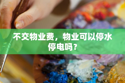 不交物业费，物业可以停水停电吗？
