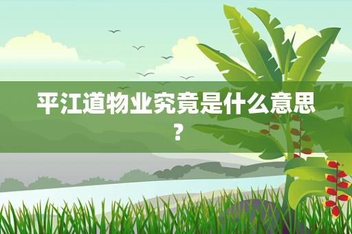 平江道物业究竟是什么意思？