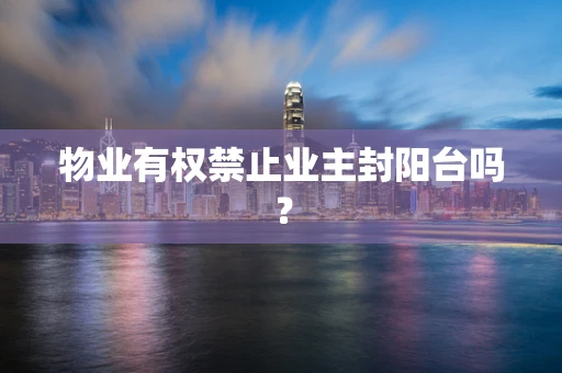 物业有权禁止业主封阳台吗？