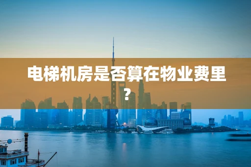 电梯机房是否算在物业费里？