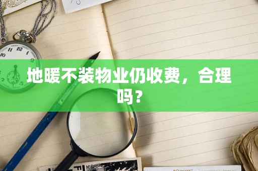 地暖不装物业仍收费，合理吗？