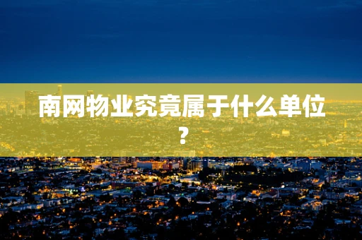 南网物业究竟属于什么单位？