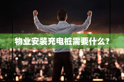物业安装充电桩需要什么？