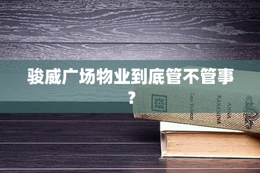 骏威广场物业到底管不管事？