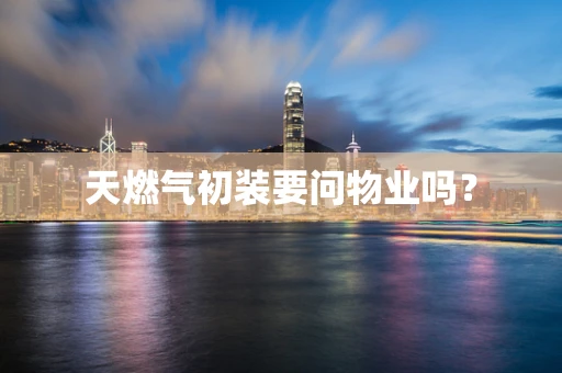 天燃气初装要问物业吗？