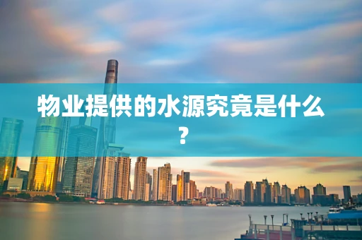物业提供的水源究竟是什么？