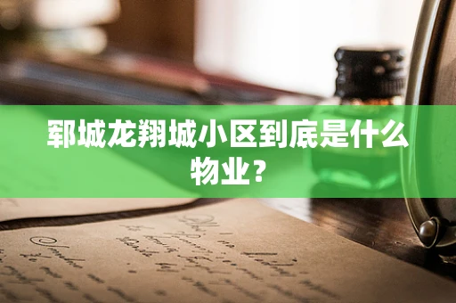 郓城龙翔城小区到底是什么物业？