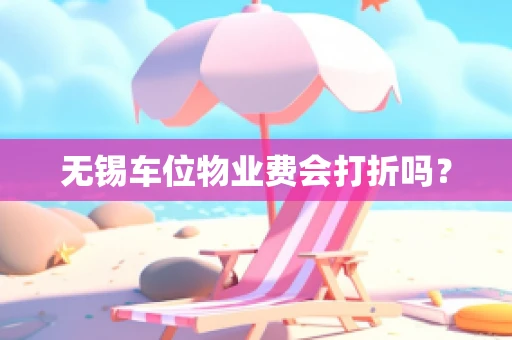 无锡车位物业费会打折吗？