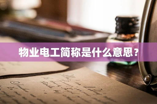 物业电工简称是什么意思？