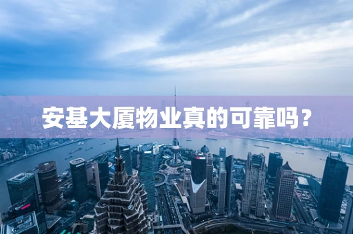 安基大厦物业真的可靠吗？