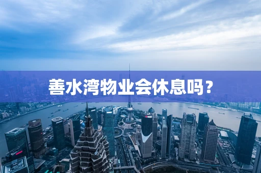 善水湾物业会休息吗？