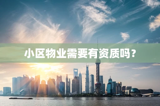 小区物业需要有资质吗？
