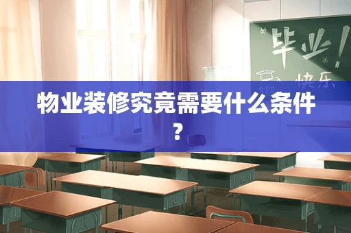 物业装修究竟需要什么条件？