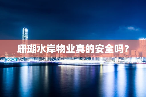 珊瑚水岸物业真的安全吗？