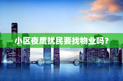 小区夜鹰扰民要找物业吗？
