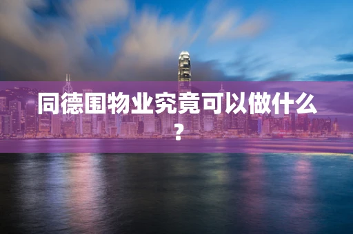同德围物业究竟可以做什么？