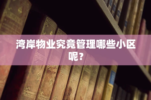 湾岸物业究竟管理哪些小区呢？