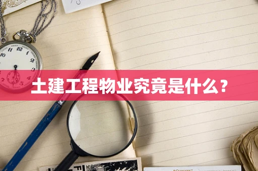 土建工程物业究竟是什么？