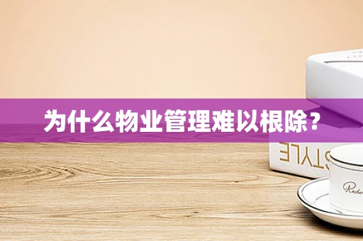 为什么物业管理难以根除？
