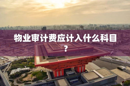 物业审计费应计入什么科目？