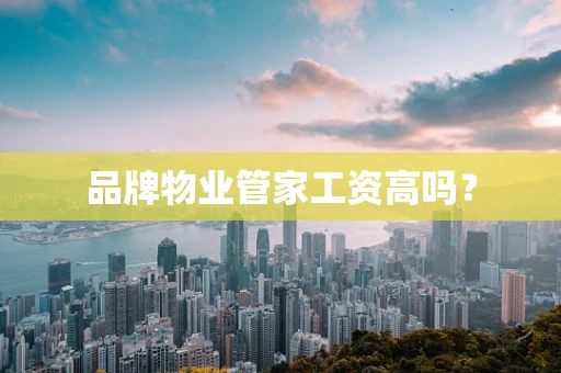 品牌物业管家工资高吗？