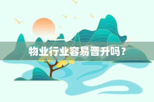 物业行业容易晋升吗？