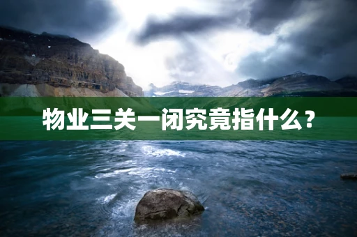 物业三关一闭究竟指什么？