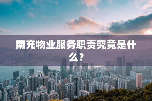 南充物业服务职责究竟是什么？