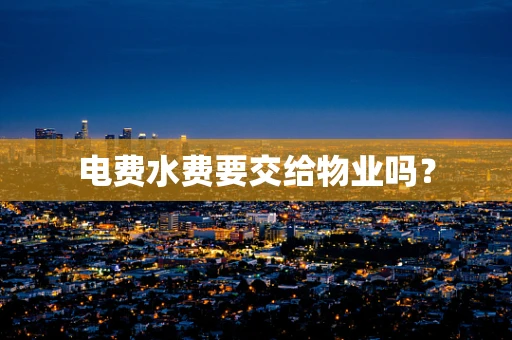 电费水费要交给物业吗？