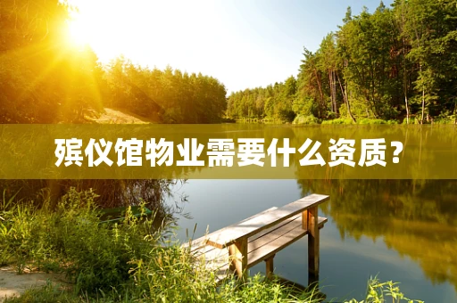 殡仪馆物业需要什么资质？