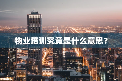 物业培训究竟是什么意思？
