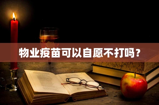 物业疫苗可以自愿不打吗？