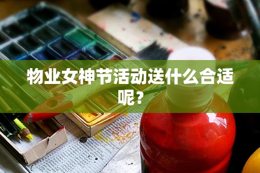 物业女神节活动送什么合适呢？
