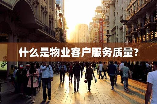 什么是物业客户服务质量？