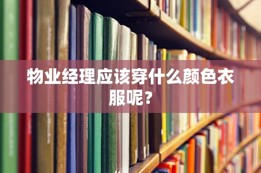 物业经理应该穿什么颜色衣服呢？