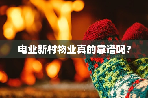 电业新村物业真的靠谱吗？