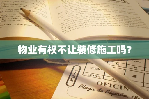 物业有权不让装修施工吗？