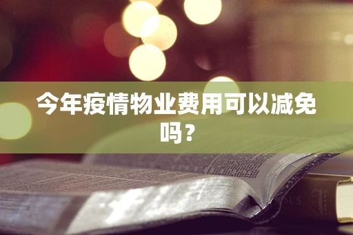 今年疫情物业费用可以减免吗？