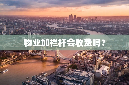 物业加栏杆会收费吗？