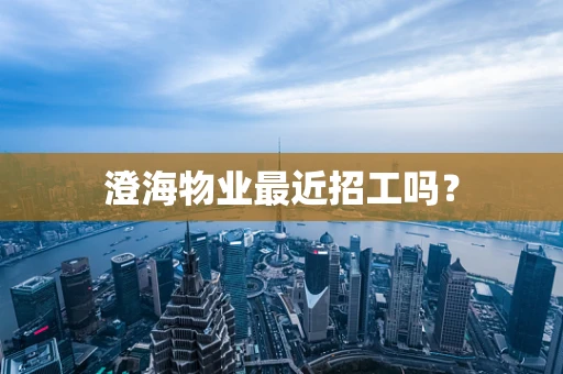 澄海物业最近招工吗？