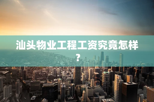 汕头物业工程工资究竟怎样？