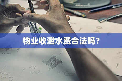 物业收泄水费合法吗？