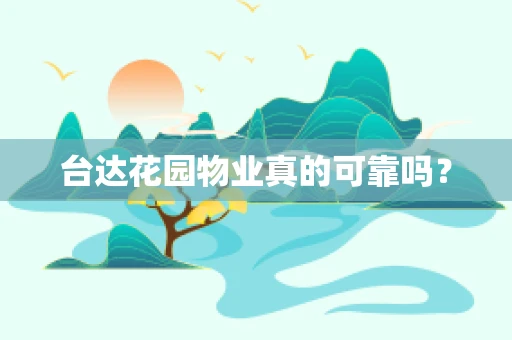 台达花园物业真的可靠吗？