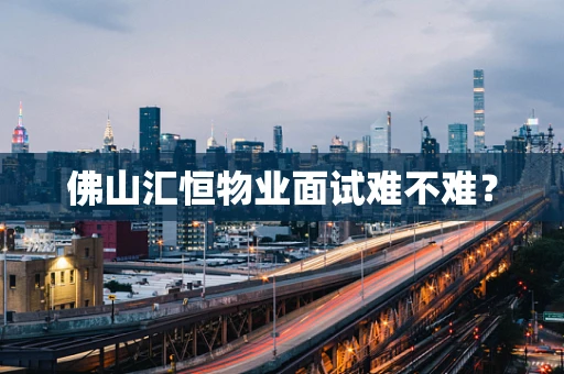 佛山汇恒物业面试难不难？