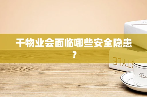 干物业会面临哪些安全隐患？