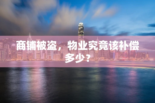 商铺被盗，物业究竟该补偿多少？