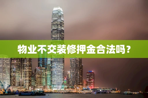 物业不交装修押金合法吗？