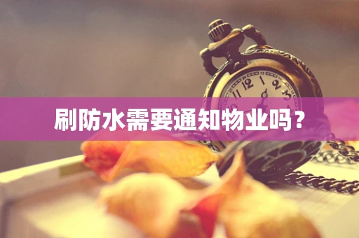 刷防水需要通知物业吗？