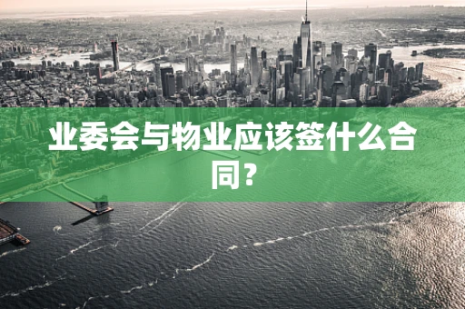 业委会与物业应该签什么合同？