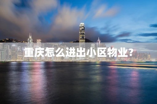 重庆怎么进出小区物业？